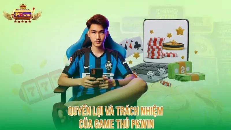 Quyền lợi và trách nhiệm của game thủ PKWIN